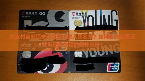 欠支付宝款项未还是否会进入黑名单？如何影响信用记录与日常生活的具体分析？