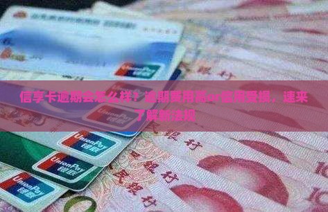 信享卡逾期会怎么样？逾期费用高or信用受损，速来了解新法规
