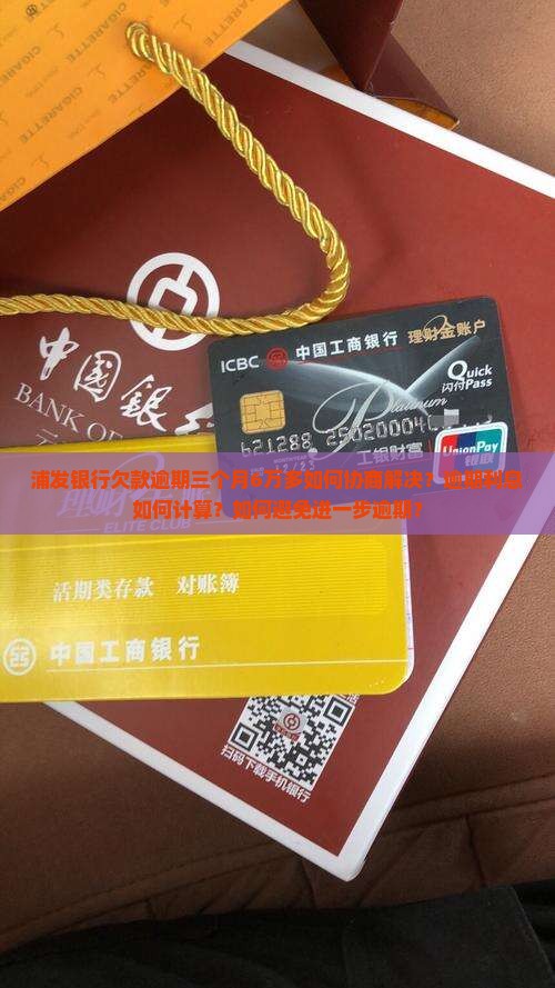 浦发银行欠款逾期三个月6万多如何协商解决？逾期利息如何计算？如何避免进一步逾期？