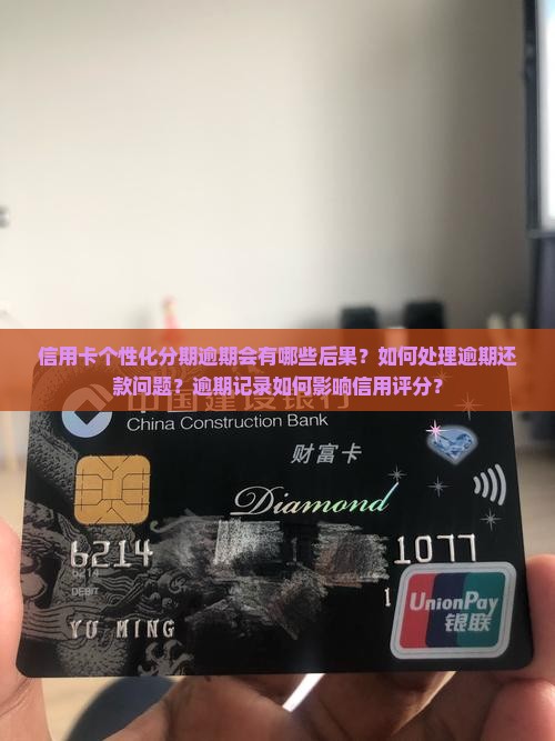信用卡个性化分期逾期会有哪些后果？如何处理逾期还款问题？逾期记录如何影响信用评分？