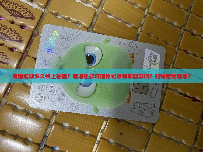 易借逾期多久会上征信？逾期还款对信用记录有哪些影响？如何避免逾期？