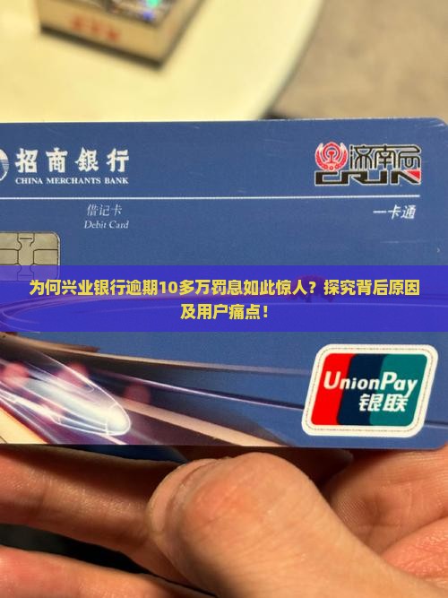 为何兴业银行逾期10多万罚息如此惊人？探究背后原因及用户痛点！