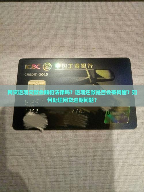 网贷逾期欠款会触犯法律吗？逾期还款是否会被拘留？如何处理网贷逾期问题？