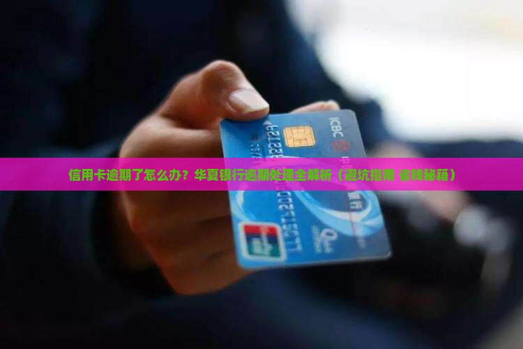华夏银行信用卡逾期处理流程及解决方法