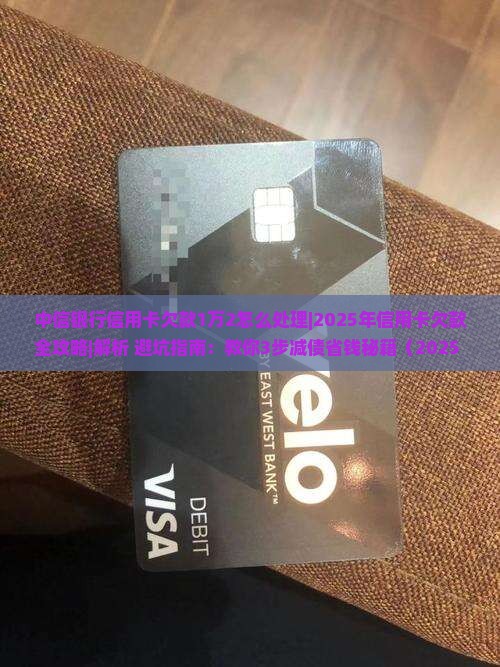 中信银行信用卡欠款1万2怎么处理