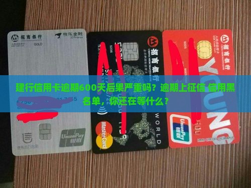 建行信用卡逾期600天后果严重吗