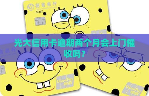 光大逾期俩月会上门催收吗