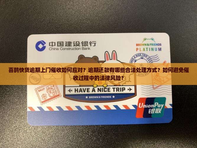 喜鹊快贷逾期上门催收如何应对？逾期还款有哪些合法处理方式？如何避免催收过程中的法律风险？
