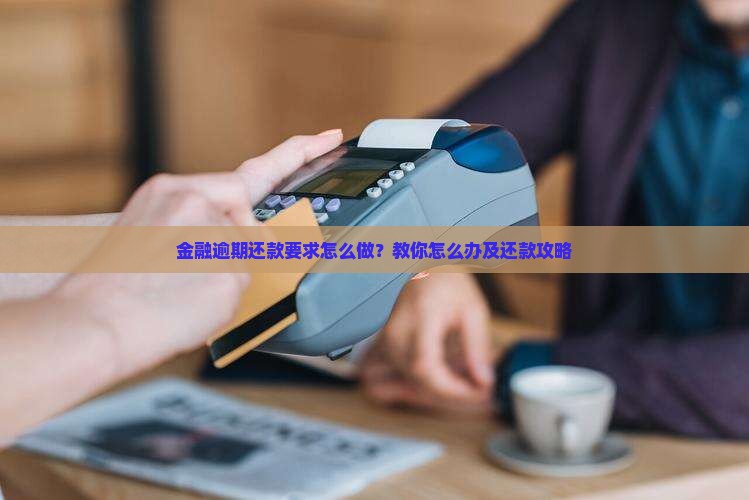 金融逾期还款要求怎么做？教你怎么办及还款攻略