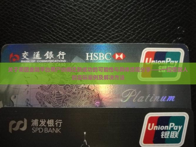 关于美团金融平台用户协商还款成功的可能性与具体流程分享——一位借款人的实际案例及解决方法
