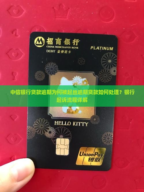 中信银行贷款逾期为何被起丝逾期贷款如何处理？银行起诉流程详解