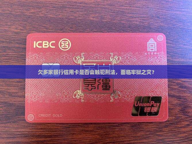 欠多家银行信用卡是否会触犯刑法，面临牢狱之灾？
