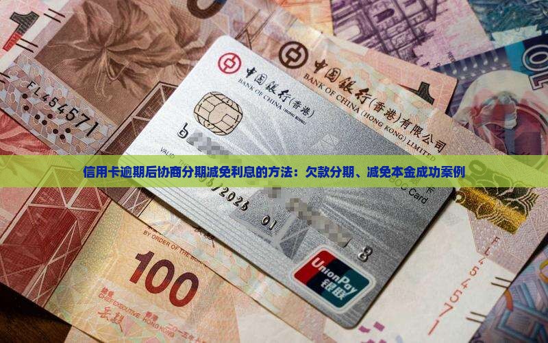 信用卡逾期后协商分期减免利息的方法：欠款分期、减免本金成功案例