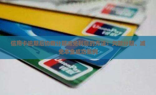 信用卡逾期后协商分期减免利息的方法：欠款分期、减免本金成功案例