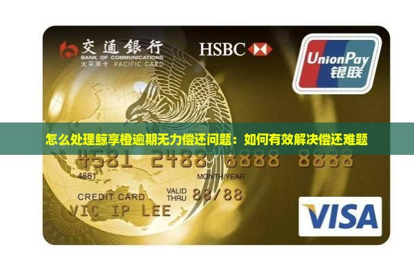 怎么处理鲸享橙逾期无力偿还问题：如何有效解决偿还难题