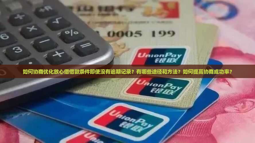 如何协商优化放心借借款条件即使没有逾期记录？有哪些途径和方法？如何提高协商成功率？
