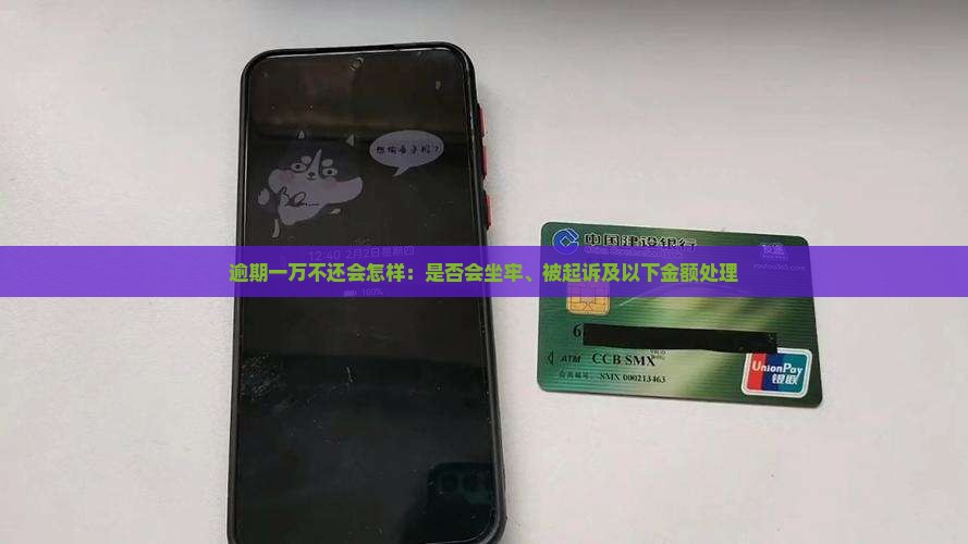逾期一万不还会怎样：是否会坐牢、被起诉及以下金额处理