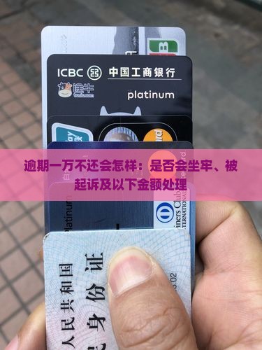逾期一万不还会怎样：是否会坐牢、被起诉及以下金额处理