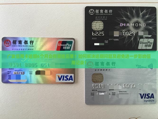 广发信用卡逾期6个月会有哪些后果？如何解决逾期问题及避免进一步影响信用记录？
