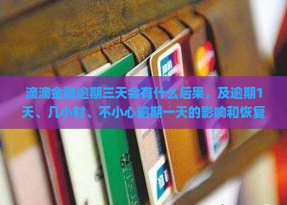 滴滴金融逾期三天会有什么后果，及逾期1天、几小时、不小心逾期一天的影响和恢复信用时间