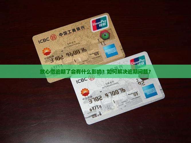 放心借逾期了会有什么影响？如何解决逾期问题？