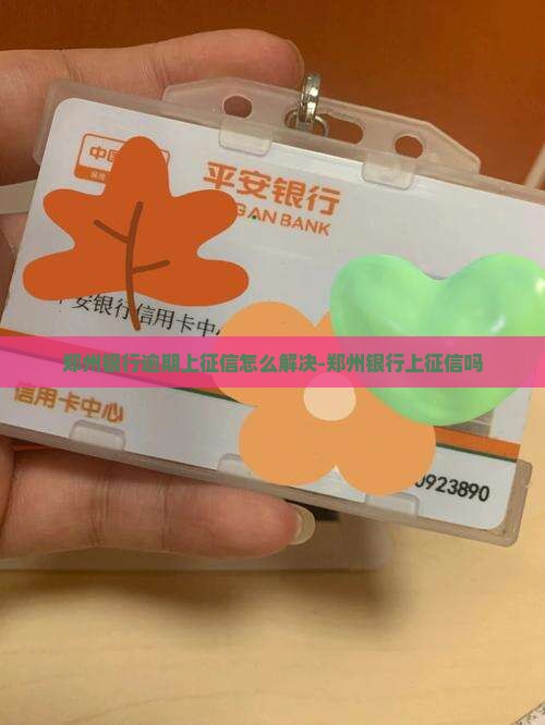 郑州银行逾期上征信怎么解决-郑州银行上征信吗
