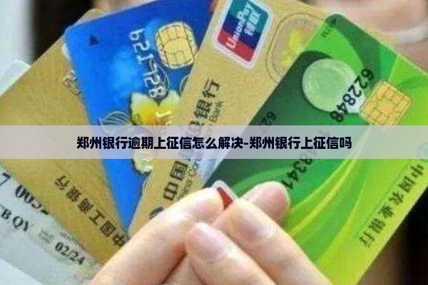 郑州银行逾期上征信怎么解决-郑州银行上征信吗