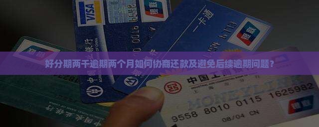 好分期两千逾期两个月如何协商还款及避免后续逾期问题？