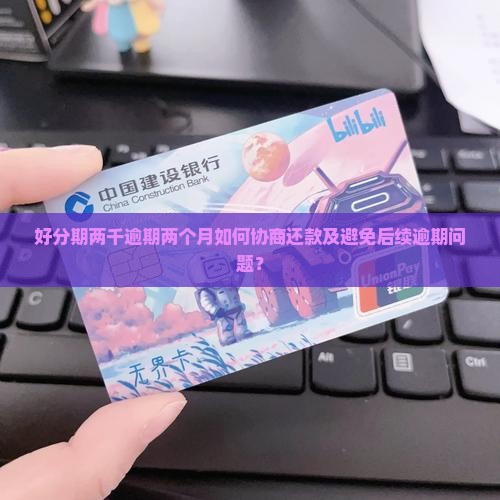 好分期两千逾期两个月如何协商还款及避免后续逾期问题？