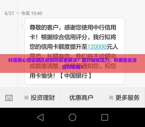抖音放心借逾期还款如何妥善解决？面对催收压力，有哪些合法应对策略？