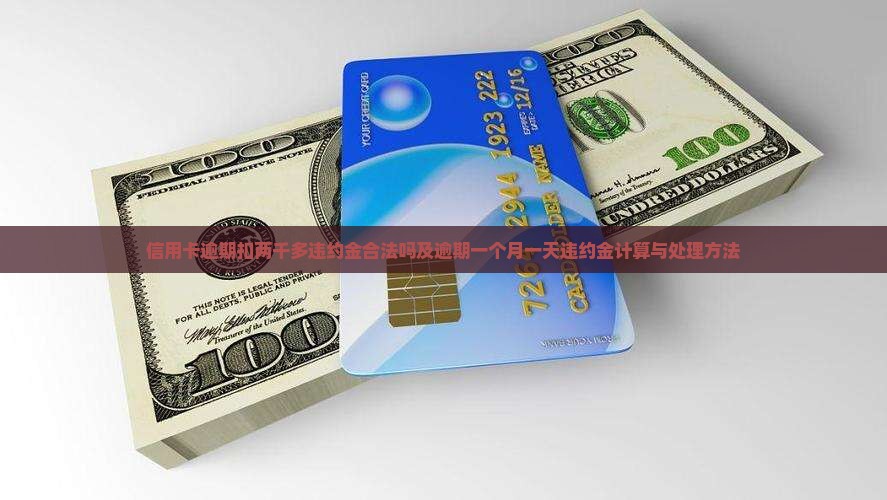 信用卡逾期扣两千多违约金合法吗及逾期一个月一天违约金计算与处理方法