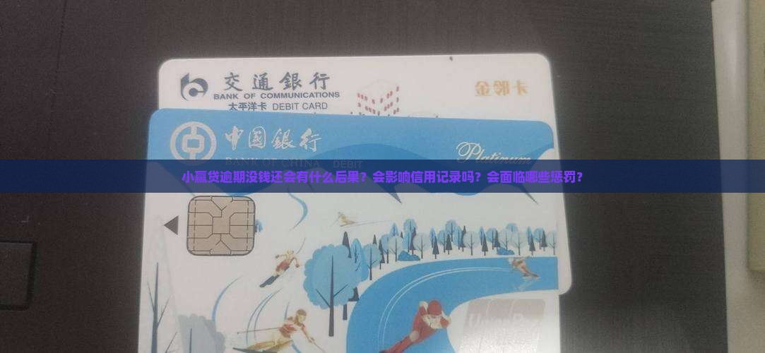 小赢贷逾期没钱还会有什么后果？会影响信用记录吗？会面临哪些惩罚？