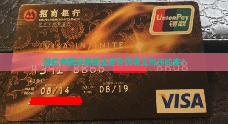 捷信合同逾期终止是否仍需支付违约金？
