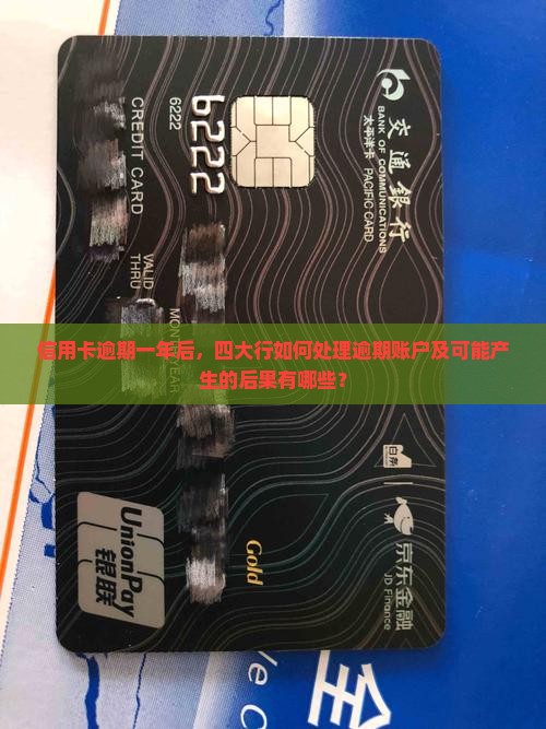 信用卡逾期一年后，四大行如何处理逾期账户及可能产生的后果有哪些？