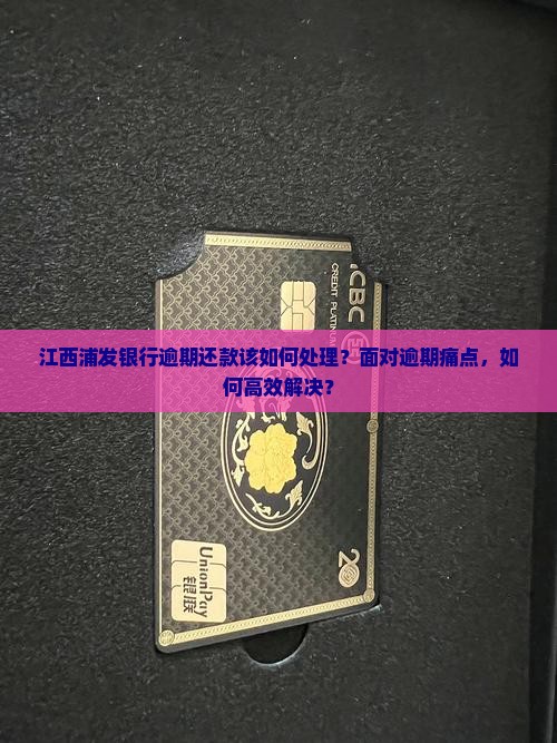 江西浦发银行逾期还款该如何处理？面对逾期痛点，如何高效解决？