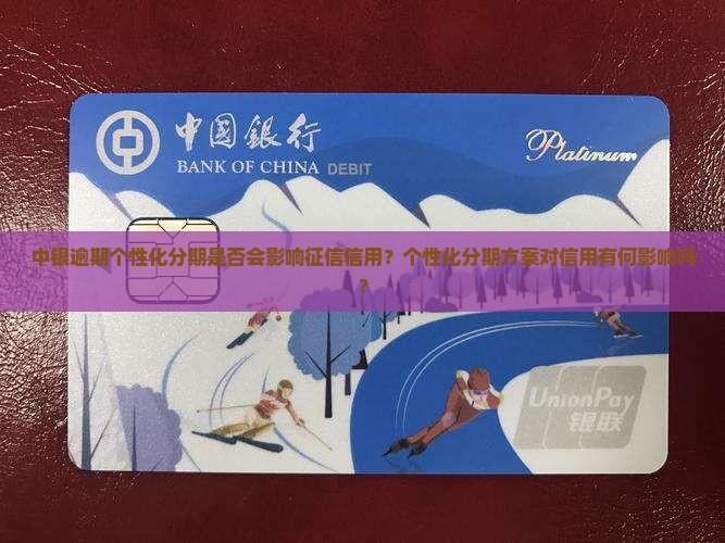 中银逾期个性化分期是否会影响征信信用？个性化分期方案对信用有何影响吗？