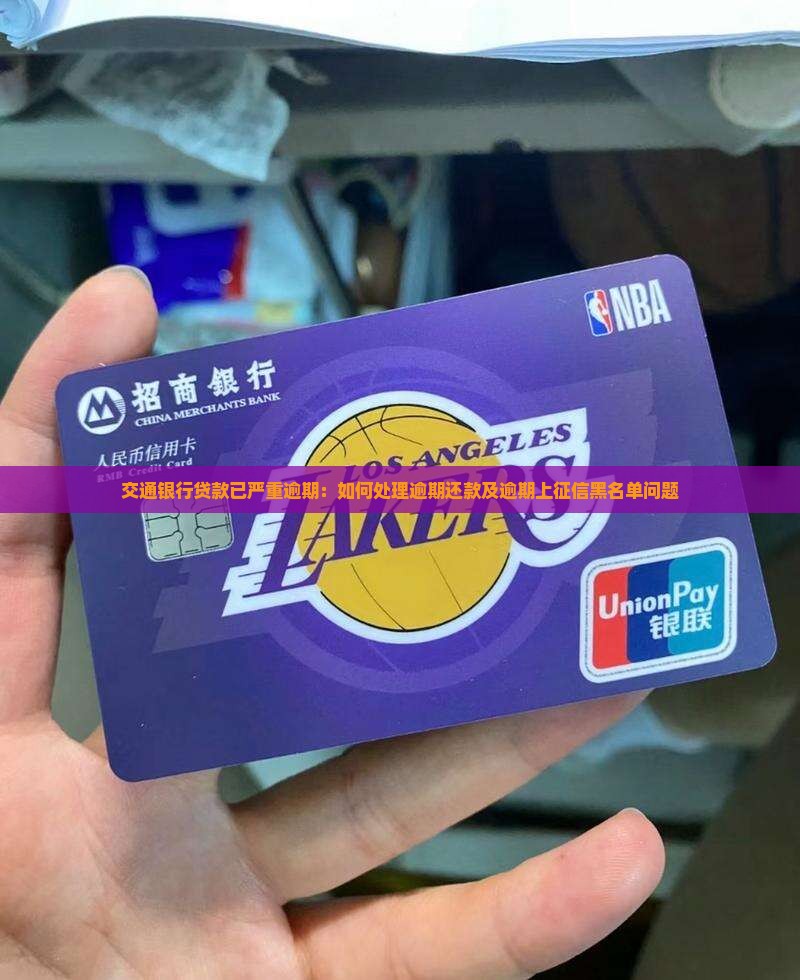交通银行贷款已严重逾期：如何处理逾期还款及逾期上征信黑名单问题