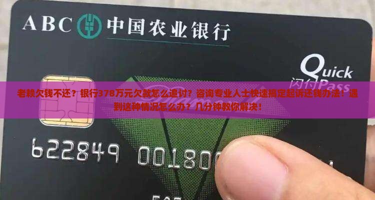 老赖欠钱不还？银行378万元欠款怎么追讨？咨询专业人士快速搞定起诉还钱办法！遇到这种情况怎么办？几分钟教你解决！