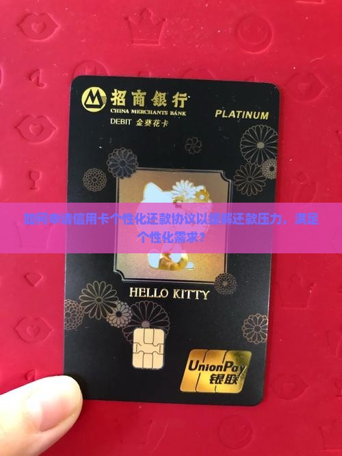 如何申请信用卡个性化还款协议以缓解还款压力，满足个性化需求？
