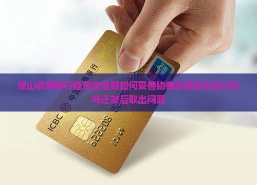 昆山农商银行备用金逾期如何妥善协商还款及论坛讨论与还款后取出问题
