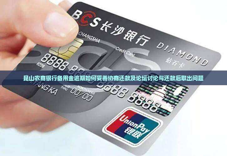 昆山农商银行备用金逾期如何妥善协商还款及论坛讨论与还款后取出问题