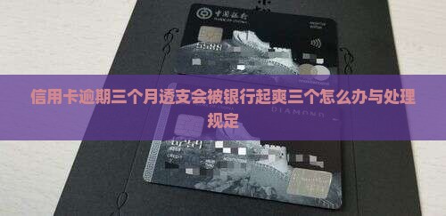 信用卡逾期三个月透支会被银行起爽三个怎么办与处理规定