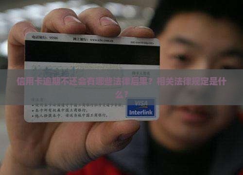 信用卡逾期不还会有哪些法律后果？相关法律规定是什么？