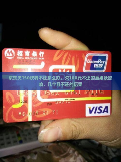 京东欠150块钱不还怎么办，欠100元不还的后果及影响，几个月不还的后果
