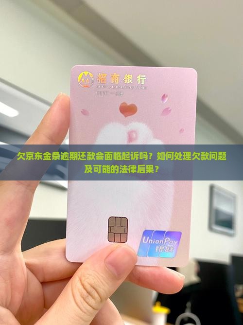 欠京东金条逾期还款会面临起诉吗？如何处理欠款问题及可能的法律后果？