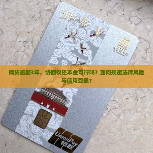网贷逾期3年，协商仅还本金可行吗？如何规避法律风险与信用受损？