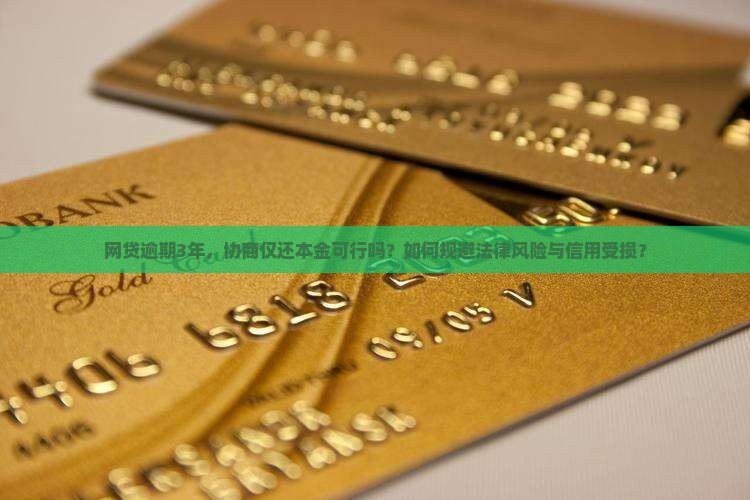 网贷逾期3年，协商仅还本金可行吗？如何规避法律风险与信用受损？