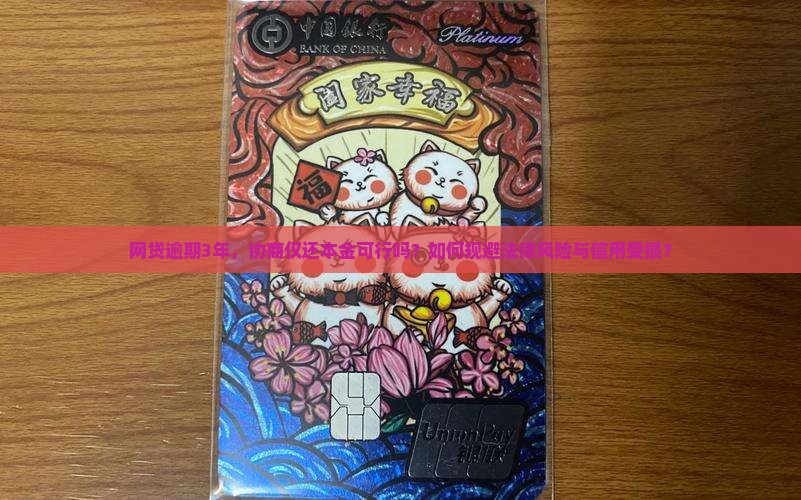 网贷逾期3年，协商仅还本金可行吗？如何规避法律风险与信用受损？