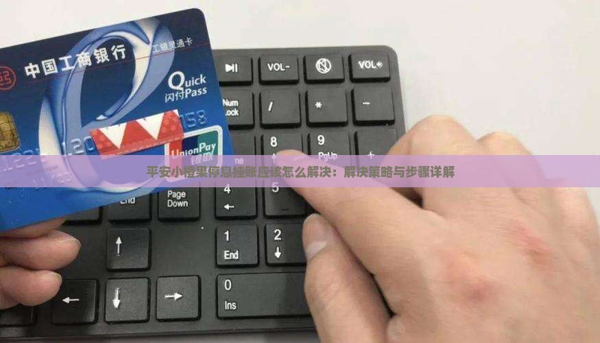 平安小橙果停息挂账应该怎么解决：解决策略与步骤详解