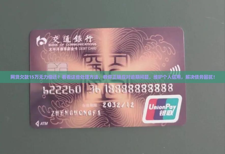 网贷欠款15万无力偿还？看看这些处理方法，教你正确应对逾期问题，维护个人信用，解决债务困扰！